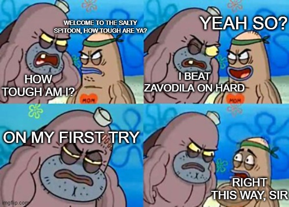 I actually did it let me in the Salty Spitoon | YEAH SO? WELCOME TO THE SALTY SPITOON, HOW TOUGH ARE YA? I BEAT ZAVODILA ON HARD; HOW TOUGH AM I? ON MY FIRST TRY; RIGHT THIS WAY, SIR | image tagged in memes,how tough are you | made w/ Imgflip meme maker