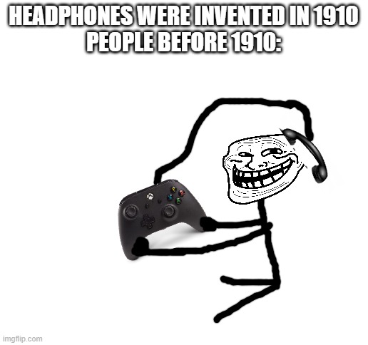 teleheadphone | HEADPHONES WERE INVENTED IN 1910
PEOPLE BEFORE 1910: | image tagged in blank white template | made w/ Imgflip meme maker