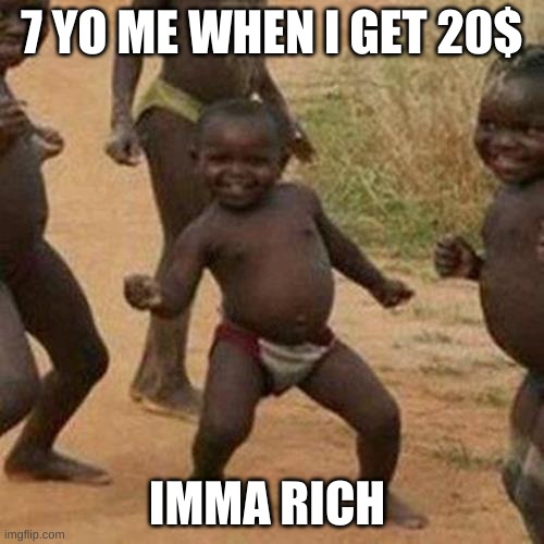 IMMA RICH BABY | 7 YO ME WHEN I GET 20$; IMMA RICH | image tagged in memes,third world success kid | made w/ Imgflip meme maker