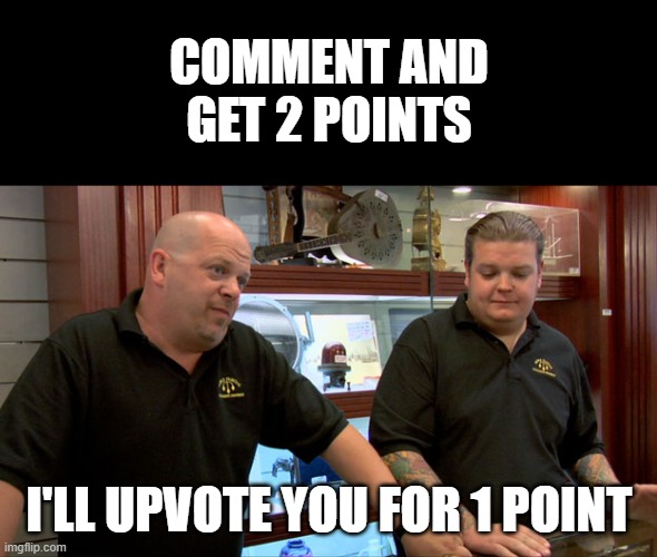 COMMENT FOR 2 POINTS | COMMENT AND GET 2 POINTS; I'LL UPVOTE YOU FOR 1 POINT | image tagged in pawn stars best i can do,memes,funny,funy memes | made w/ Imgflip meme maker