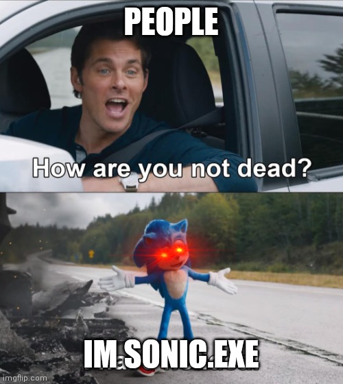 How are you not dead |  PEOPLE; IM SONIC.EXE | image tagged in how are you not dead | made w/ Imgflip meme maker