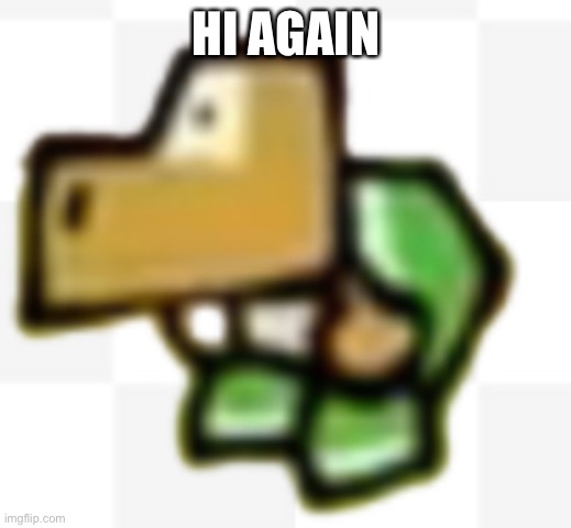 IDK WHAT TO SAY HERE | HI AGAIN | image tagged in idk what to say here | made w/ Imgflip meme maker