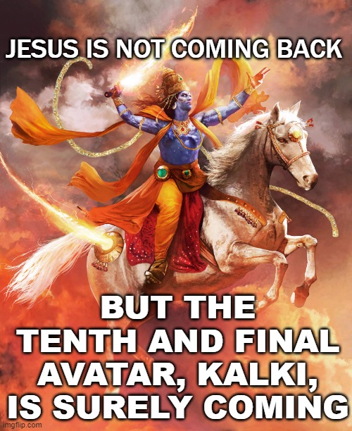 Jesus is Not Coming Back; But the tenth and final Avatar, Kalki, is surely coming | JESUS IS NOT COMING BACK; BUT THE TENTH AND FINAL AVATAR, KALKI, IS SURELY COMING | image tagged in the tenth and final avatar kalki | made w/ Imgflip meme maker