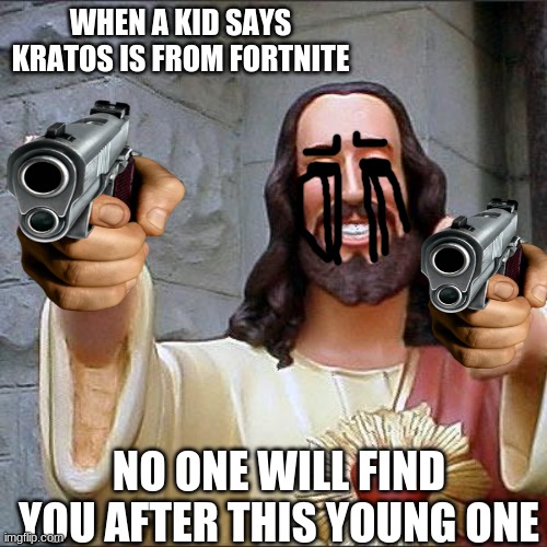 Buddy Christ | WHEN A KID SAYS KRATOS IS FROM FORTNITE; NO ONE WILL FIND YOU AFTER THIS YOUNG ONE | image tagged in memes,buddy christ | made w/ Imgflip meme maker