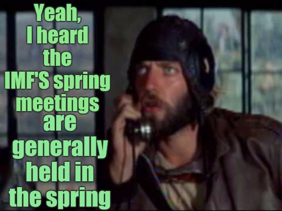https://youtu.be/q3hzvxwZ6mU | Yeah, I heard the IMF'S spring meetings; are generally held in the spring | image tagged in bankers,banks,parliament,politicians,copy,prime minister johnson | made w/ Imgflip meme maker