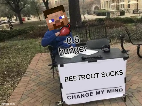 Change My Mind | -0.5 hunger; BEETROOT SUCKS | image tagged in memes,change my mind | made w/ Imgflip meme maker