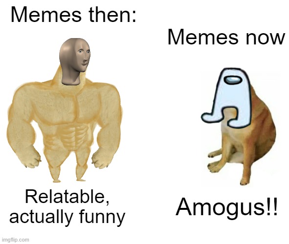 Buff Doge vs. Cheems | Memes then:; Memes now; Relatable, actually funny; Amogus!! | image tagged in memes,buff doge vs cheems | made w/ Imgflip meme maker