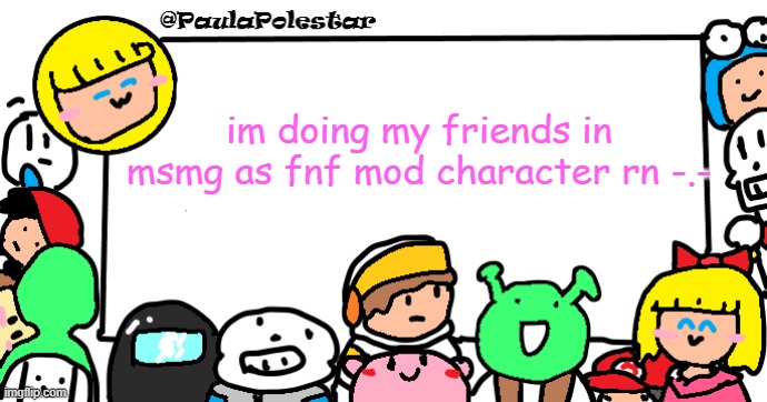 no, this is not a submission | im doing my friends in msmg as fnf mod character rn -.- | image tagged in paulapolestar anounncement template | made w/ Imgflip meme maker