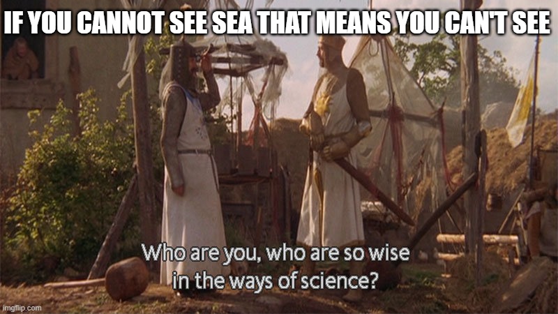 Who are you so wise in the ways of science | IF YOU CANNOT SEE SEA THAT MEANS YOU CAN'T SEE | image tagged in who are you so wise in the ways of science | made w/ Imgflip meme maker