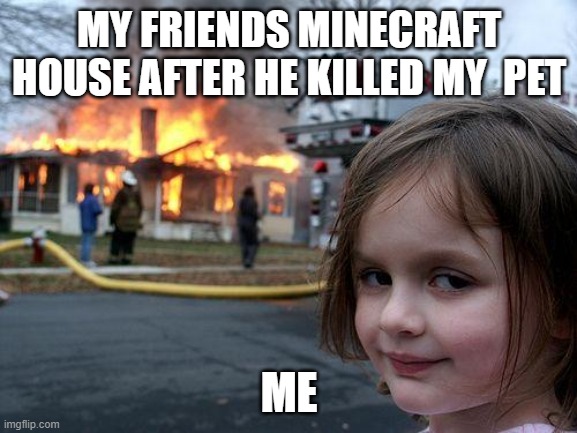 Disaster Girl | MY FRIENDS MINECRAFT HOUSE AFTER HE KILLED MY  PET; ME | image tagged in memes,disaster girl | made w/ Imgflip meme maker