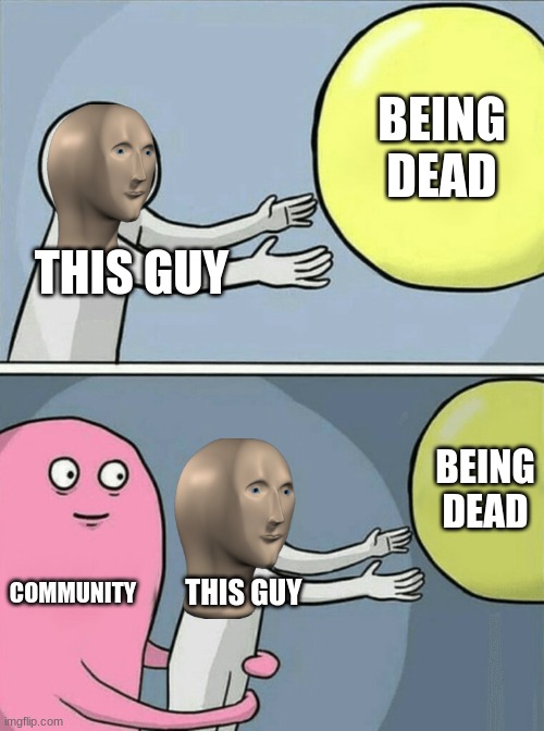 its just true | BEING DEAD; THIS GUY; BEING DEAD; COMMUNITY; THIS GUY | image tagged in memes,running away balloon | made w/ Imgflip meme maker