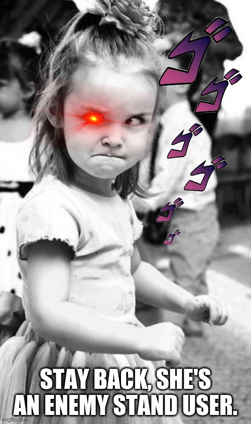 Angry Toddler | STAY BACK, SHE'S AN ENEMY STAND USER. | image tagged in memes,angry toddler | made w/ Imgflip meme maker