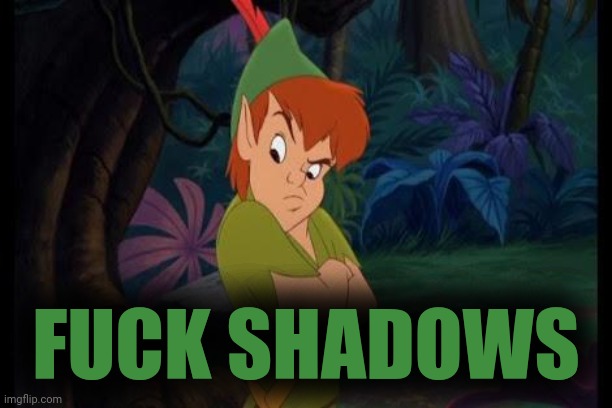 peter pan syndrome  | FUCK SHADOWS | image tagged in peter pan syndrome | made w/ Imgflip meme maker