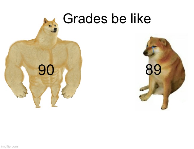 Grades be like | Grades be like; 89; 90 | image tagged in memes,buff doge vs cheems | made w/ Imgflip meme maker