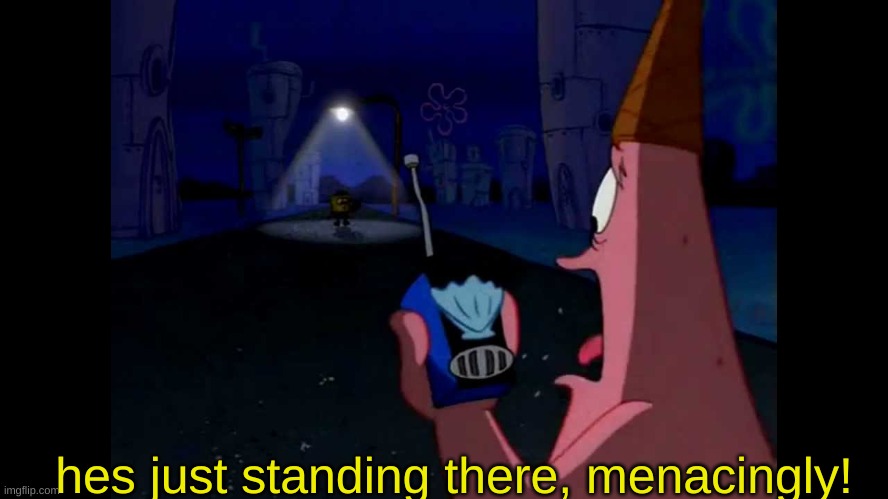 Patrick "He's just standing here Menacingly" | hes just standing there, menacingly! | image tagged in patrick he's just standing here menacingly | made w/ Imgflip meme maker