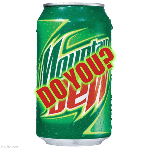 Mountain Dew | DO YOU? | image tagged in mountain dew | made w/ Imgflip meme maker