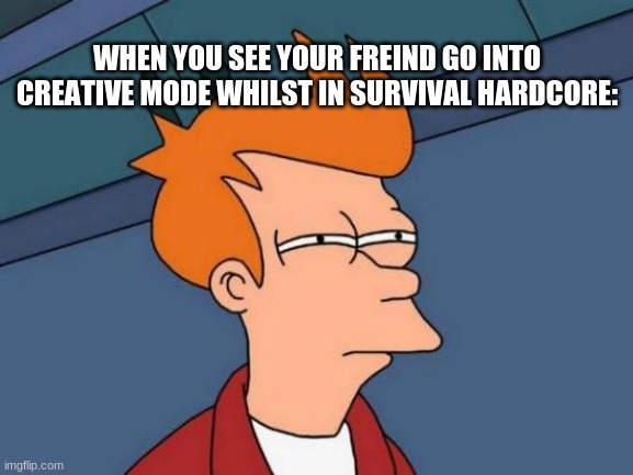 sus | WHEN YOU SEE YOUR FREIND GO INTO CREATIVE MODE WHILST IN SURVIVAL HARDCORE: | image tagged in sus | made w/ Imgflip meme maker