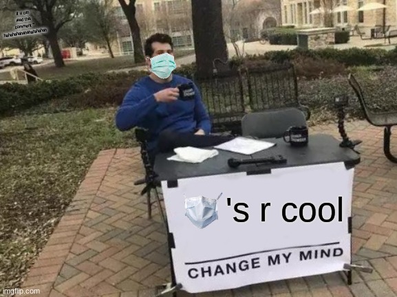 they r tho | if u can read this comment " hahahahahahahahahahah; 's r cool | image tagged in memes,change my mind | made w/ Imgflip meme maker