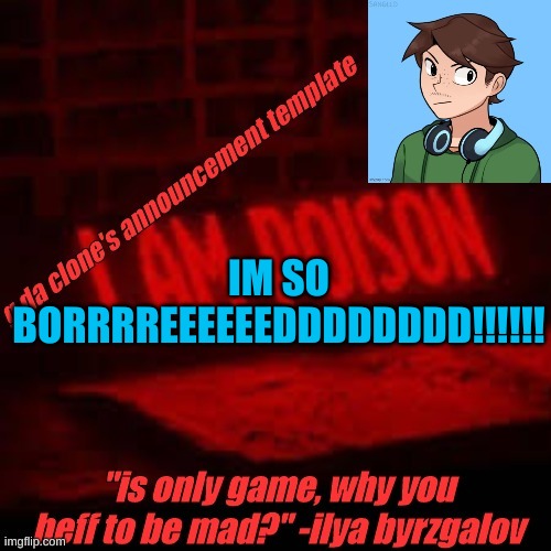 boredumb | IM SO BORRRREEEEEEDDDDDDDD!!!!!! | image tagged in clone commander's announcement temp | made w/ Imgflip meme maker