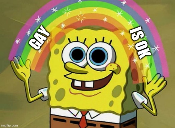 whats so hard about it? huh homophobes? yeah, thats right, nothing! | GAY; IS OK | image tagged in memes,imagination spongebob | made w/ Imgflip meme maker