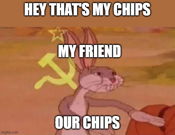 Bugs bunny communist | HEY THAT'S MY CHIPS; MY FRIEND; OUR CHIPS | image tagged in bugs bunny communist | made w/ Imgflip meme maker