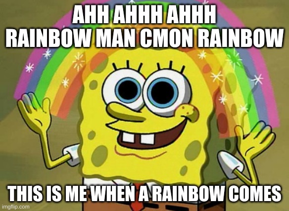 dude LOL | AHH AHHH AHHH RAINBOW MAN CMON RAINBOW; THIS IS ME WHEN A RAINBOW COMES | image tagged in memes,imagination spongebob | made w/ Imgflip meme maker