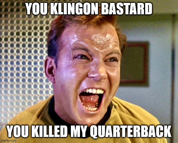 Screaming Kirk | YOU KLINGON BASTARD; YOU KILLED MY QUARTERBACK | image tagged in screaming kirk | made w/ Imgflip meme maker