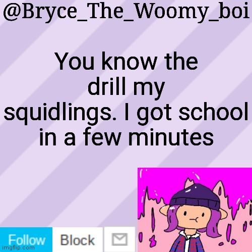 Bryce_The_Woomy_boi's new New NEW announcement template | You know the drill my squidlings. I got school in a few minutes | image tagged in bryce_the_woomy_boi's new new new announcement template | made w/ Imgflip meme maker