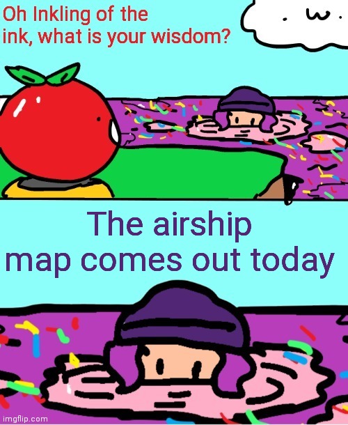 Inkling of the ink what is your wisdom | The airship map comes out today | image tagged in inkling of the ink what is your wisdom | made w/ Imgflip meme maker