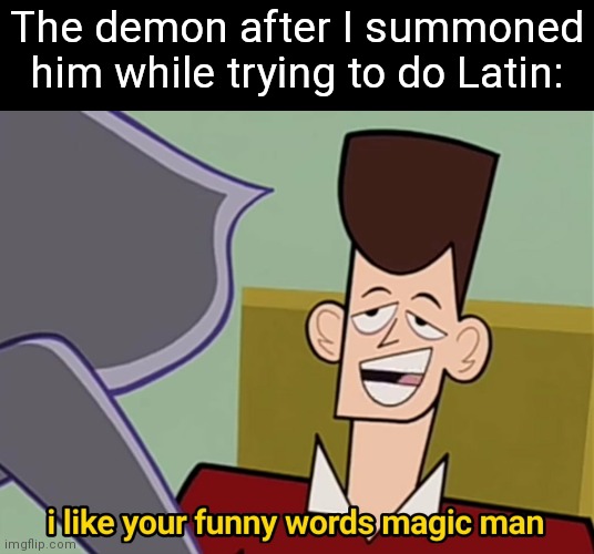 I like your funny words magic man | The demon after I summoned him while trying to do Latin: | image tagged in i like your funny words magic man | made w/ Imgflip meme maker