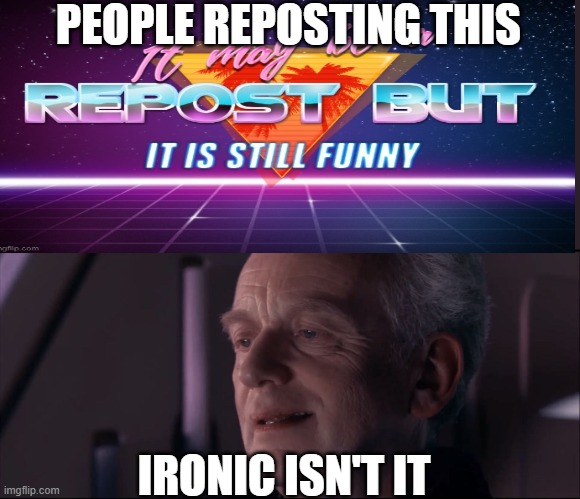 Ironic | PEOPLE REPOSTING THIS; IRONIC ISN'T IT | image tagged in palpatine ironic | made w/ Imgflip meme maker