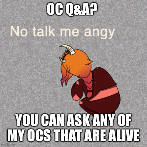 Corri no talk me angy | OC Q&A? YOU CAN ASK ANY OF MY OCS THAT ARE ALIVE | image tagged in corri no talk me angy | made w/ Imgflip meme maker