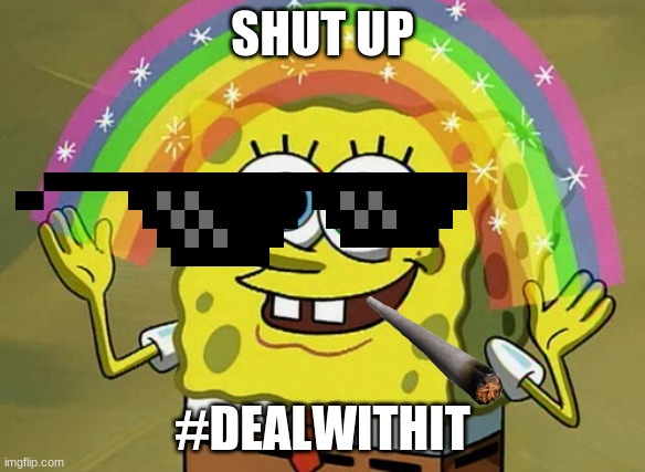 mlg sponge | SHUT UP; #DEALWITHIT | image tagged in memes,imagination spongebob | made w/ Imgflip meme maker