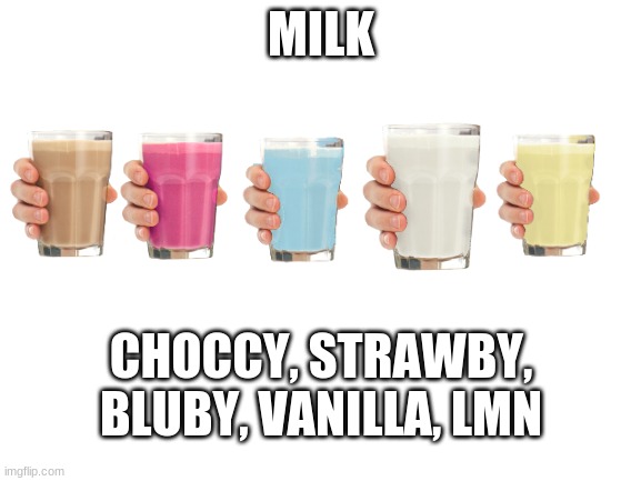 Milk | MILK; CHOCCY, STRAWBY, BLUBY, VANILLA, LMN | image tagged in blank white template,choccy milk,straby milk,milk | made w/ Imgflip meme maker