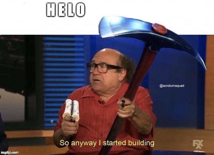 peepee funny | H E L O | image tagged in so anyway i started building | made w/ Imgflip meme maker