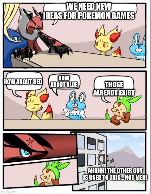 What is the problem with that answer? | WE NEED NEW IDEAS FOR POKEMON GAMES; HOW ABOUT BLUE; HOW ABOUT RED; THOSE ALREADY EXIST; AHHHH! THE OTHER GUY IS USED TO THIS... NOT MEH! | image tagged in pokemon board meeting | made w/ Imgflip meme maker