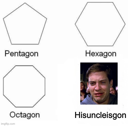 Pentagon Hexagon Octagon Meme | Hisuncleisgon | image tagged in memes,pentagon hexagon octagon | made w/ Imgflip meme maker