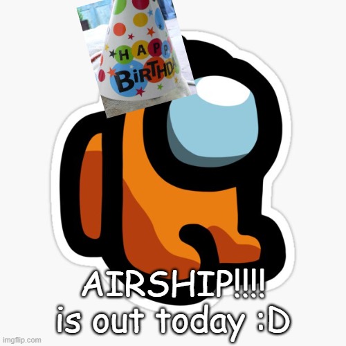 it true | AIRSHIP!!!! is out today :D | image tagged in orangey | made w/ Imgflip meme maker