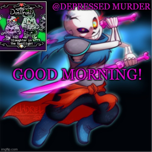 ^^ | GOOD MORNING! | image tagged in murder's dusttrust temp | made w/ Imgflip meme maker
