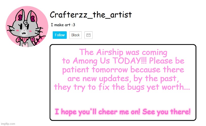 Airship! Ariship! | The Airship was coming to Among Us TODAY!!! Please be patient tomorrow because there are new updates, by the past, they try to fix the bugs yet worth... I hope you'll cheer me on! See you there! | image tagged in crafterzz's announcement,among us,the airship,innetsloth | made w/ Imgflip meme maker