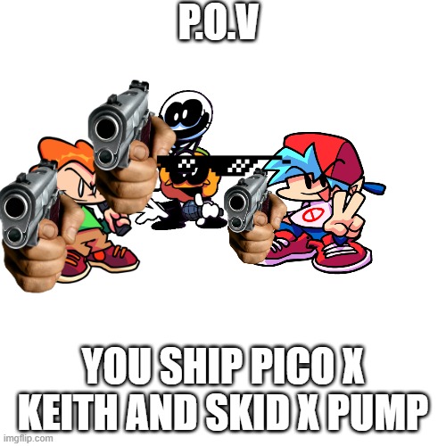 lol | P.O.V; YOU SHIP PICO X KEITH AND SKID X PUMP | image tagged in memes,blank transparent square | made w/ Imgflip meme maker