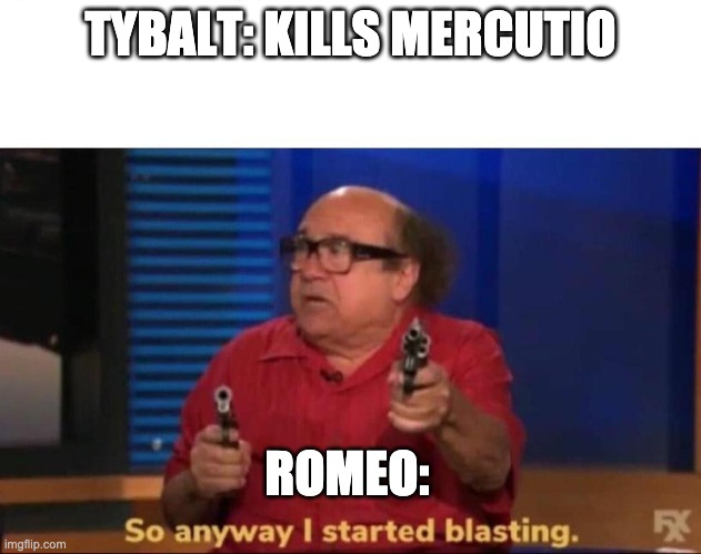 So anyway I started blasting | TYBALT: KILLS MERCUTIO; ROMEO: | image tagged in so anyway i started blasting | made w/ Imgflip meme maker