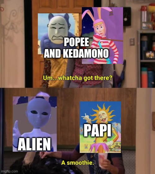 'Watcha Got There?' 'An Alien.' | POPEE AND KEDAMONO; ALIEN; PAPI | image tagged in whatcha got there | made w/ Imgflip meme maker