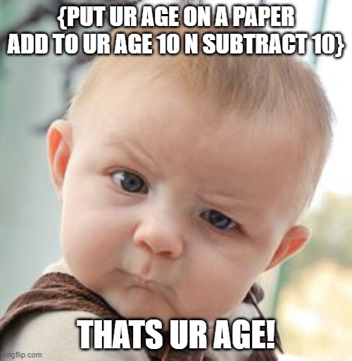 how?? | {PUT UR AGE ON A PAPER ADD TO UR AGE 10 N SUBTRACT 10}; THATS UR AGE! | image tagged in memes,skeptical baby | made w/ Imgflip meme maker