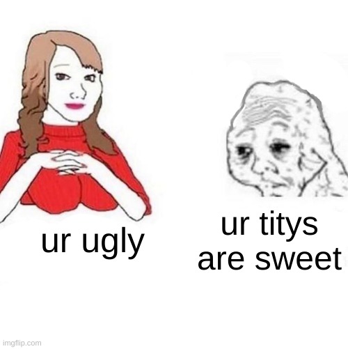 yes arey | ur titys are sweet; ur ugly | image tagged in yes honey | made w/ Imgflip meme maker