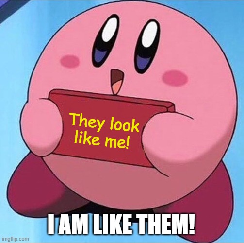Kirby holding a sign | They look like me! I AM LIKE THEM! | image tagged in kirby holding a sign | made w/ Imgflip meme maker