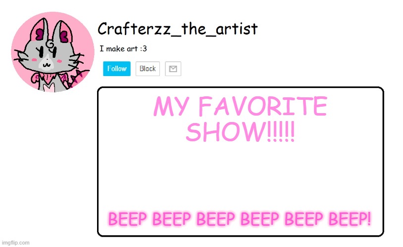 Crafterzz's Announcement | MY FAVORITE SHOW!!!!! BEEP BEEP BEEP BEEP BEEP BEEP! | image tagged in crafterzz's announcement | made w/ Imgflip meme maker