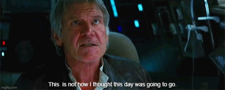 This is not how i thought this day was going to go | image tagged in this is not how i thought this day was going to go | made w/ Imgflip meme maker