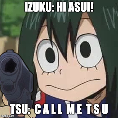 C A L L  M E  T S U | IZUKU: HI ASUI! TSU:  C A L L  M E  T S U | image tagged in asui with a gun | made w/ Imgflip meme maker