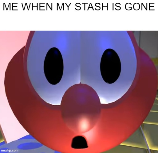 the stash | ME WHEN MY STASH IS GONE | image tagged in tomato shock face | made w/ Imgflip meme maker